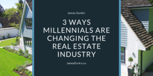 James Durkin 3 Ways Millennials Are Changing The Real Estate Industry