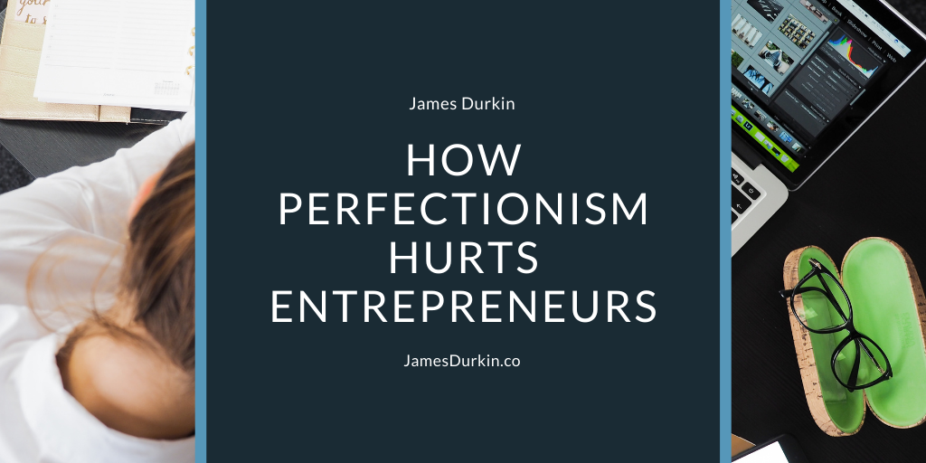 James Durkin How Perfectionism Hurts Entrepreneurs