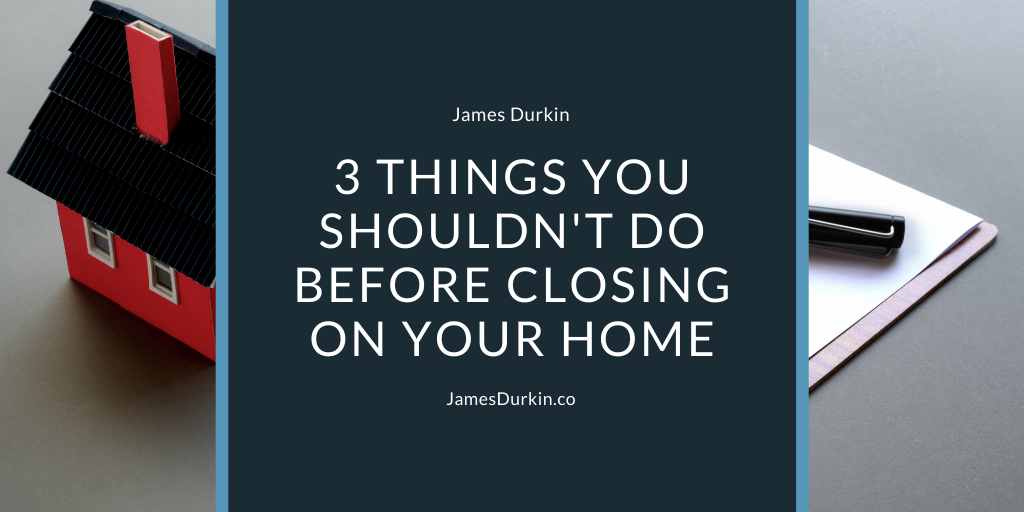 3 Things You Shouldn’t Do Before Closing on Your Home